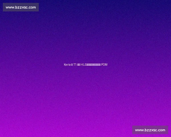 Keria 谈 T1 横扫 HLE：满意表现但遗憾错失 POM